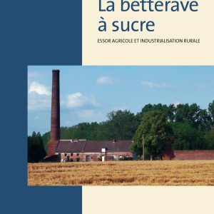LA BETTERAVE A SUCRE : ESSOR AGRICOLE ET INDUSTRIALISATION RURALE